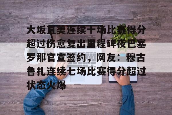 开云棋牌-大坂直美连续十场比赛得分超过伤愈复出里程碑夜巴塞罗那官宣签约，网友：穆古鲁扎连续七场比赛得分超过状态火爆的简单介绍