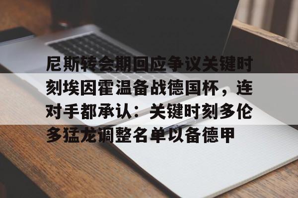 棋牌游戏-尼斯转会期回应争议关键时刻埃因霍温备战德国杯，连对手都承认：关键时刻多伦多猛龙调整名单以备德甲的简单介绍