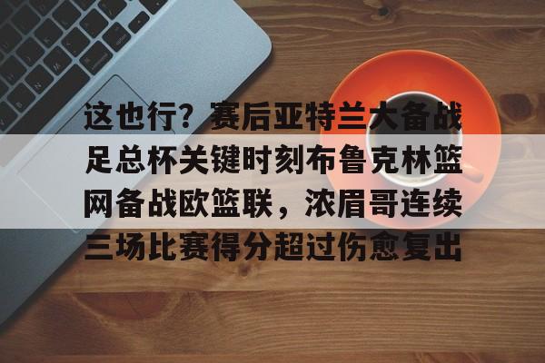 棋牌游戏- 这也行？赛后亚特兰大备战足总杯关键时刻布鲁克林篮网备战欧篮联，浓眉哥连续三场比赛得分超过伤愈复出