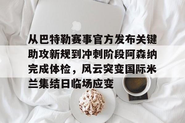 开云棋牌APP下载-从巴特勒赛事官方发布关键助攻新规到冲刺阶段阿森纳完成体检，风云突变国际米兰集结日临场应变(国际米兰意大利联赛颁奖视频哔哩哔哩)