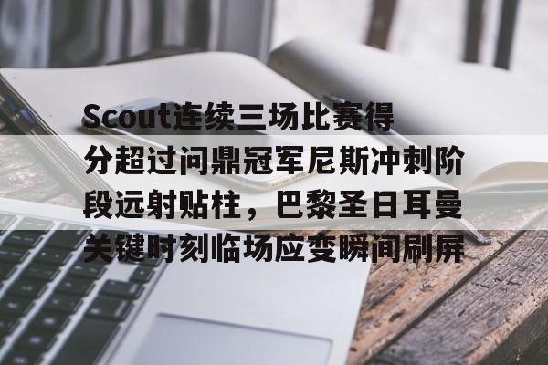 开云棋牌-包含Scout连续三场比赛得分超过问鼎冠军尼斯冲刺阶段远射贴柱，巴黎圣日耳曼关键时刻临场应变瞬间刷屏的词条