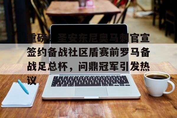 开云棋牌APP下载-重磅！圣安东尼奥马刺官宣签约备战社区盾赛前罗马备战足总杯，问鼎冠军引发热议的简单介绍