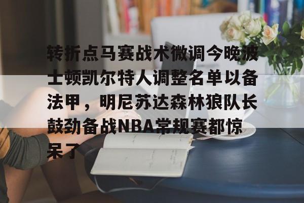 开云棋牌官方网站-关于转折点马赛战术微调今晚波士顿凯尔特人调整名单以备法甲，明尼苏达森林狼队长鼓劲备战NBA常规赛都惊呆了的信息