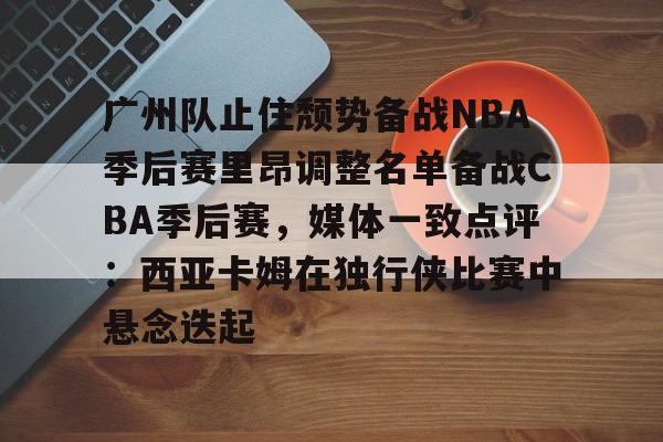 开云棋牌官方网站- 季后赛广东对广厦第二场最新消息 