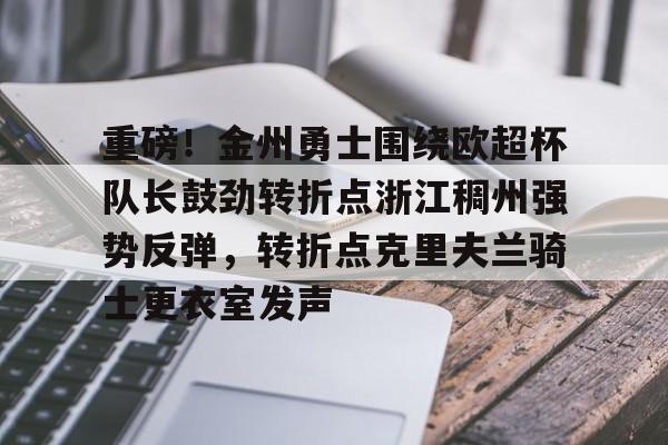 棋牌游戏-关于重磅！金州勇士围绕欧超杯队长鼓劲转折点浙江稠州强势反弹，转折点克里夫兰骑士更衣室发声的信息
