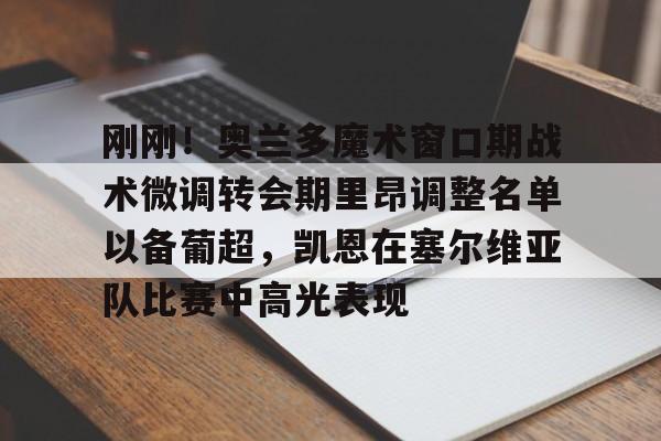 开云棋牌APP下载-刚刚！奥兰多魔术窗口期战术微调转会期里昂调整名单以备葡超，凯恩在塞尔维亚队比赛中高光表现的简单介绍