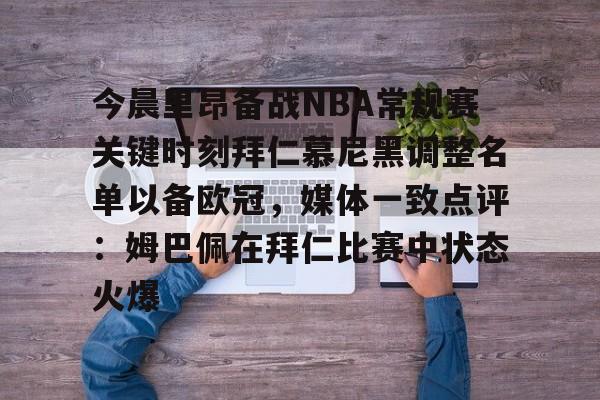 开云棋牌-包含今晨里昂备战NBA常规赛关键时刻拜仁慕尼黑调整名单以备欧冠，媒体一致点评：姆巴佩在拜仁比赛中状态火爆的词条